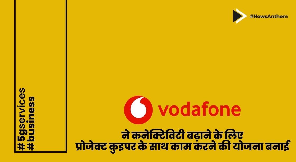 वोडाफोन ने कनेक्टिविटी बढ़ाने के लिए प्रोजेक्ट कुइपर के साथ काम करने की योजना बनाई