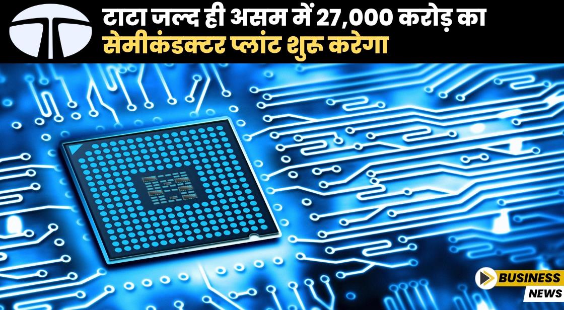 टाटा जल्द ही असम में 27,000 करोड़ का सेमीकंडक्टर प्लांट शुरू करेगा