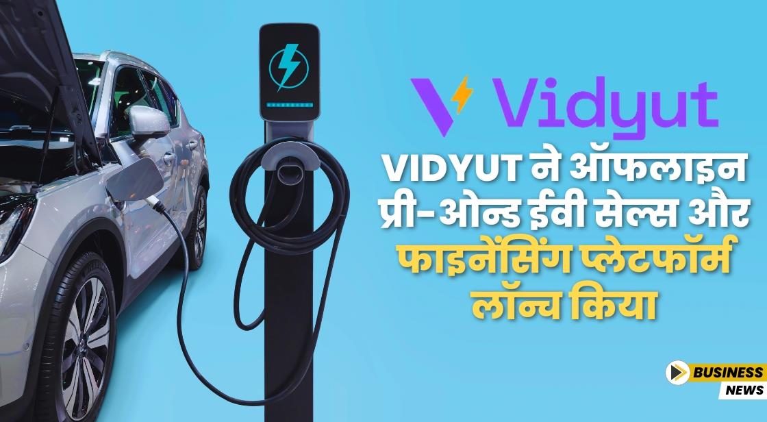 Vidyut ने ऑफलाइन प्री-ओन्ड ईवी सेल्स और फाइनेंसिंग प्लेटफॉर्म लॉन्च किया