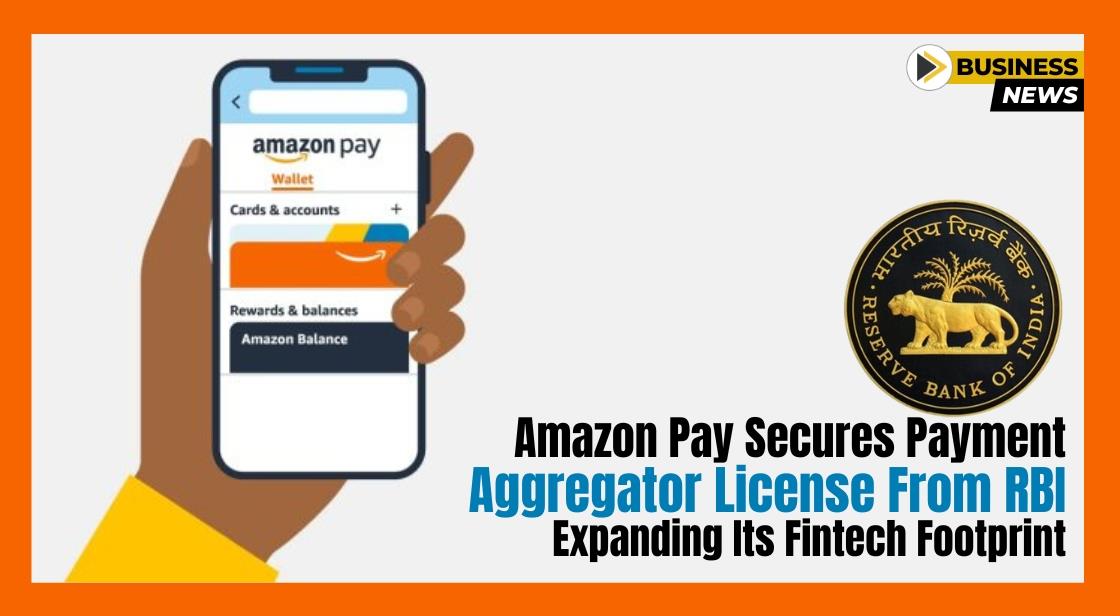Amazon Pay Secures Payment Aggregator License from RBI, Expanding its Fintech Footprint