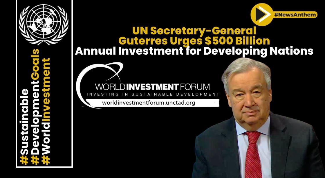 UN Secretary-General Guterres Urges $500 Billion Annual Investment for Developing Nations at UNCTAD's 8th WIF