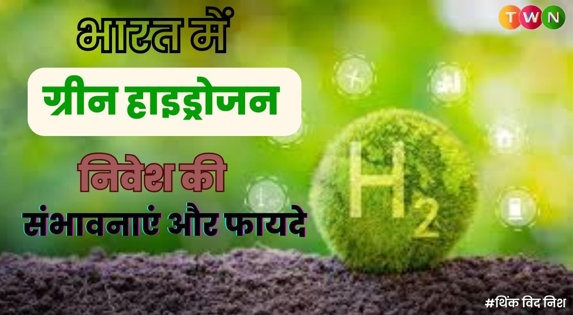 भारत में ग्रीन हाइड्रोजन निवेश की संभावनाएं और फायदे
