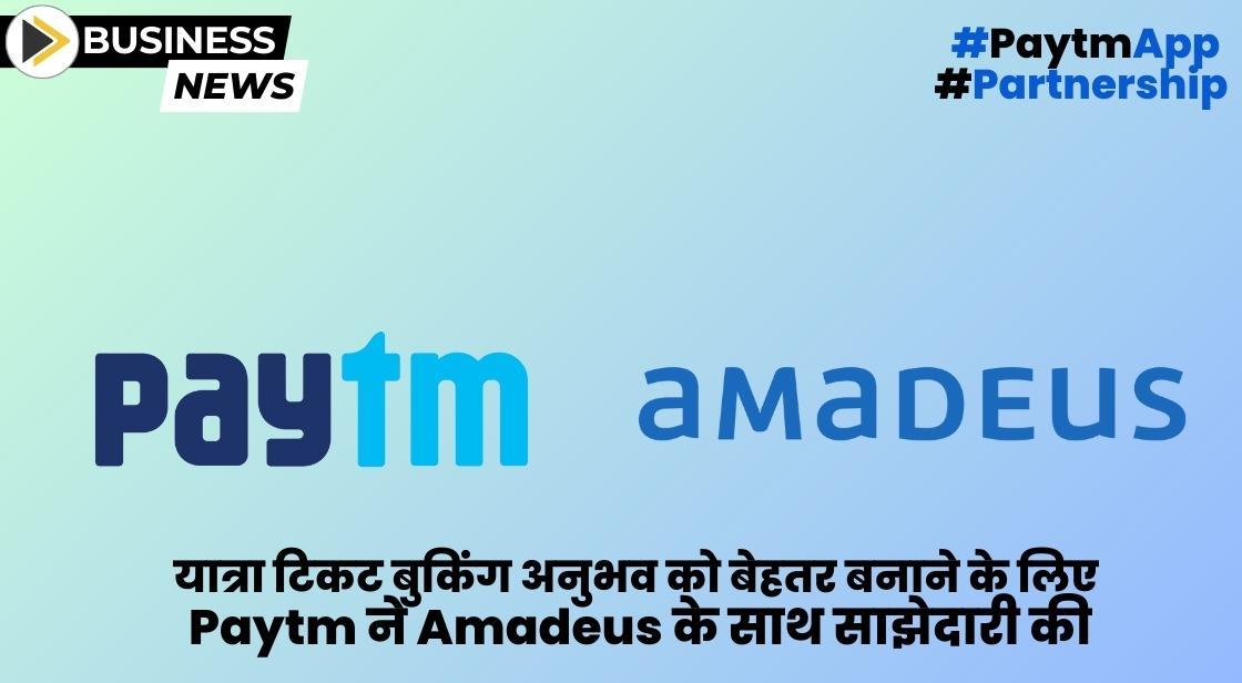 यात्रा टिकट बुकिंग अनुभव को बेहतर बनाने के लिए Paytm ने Amadeus के साथ साझेदारी की
