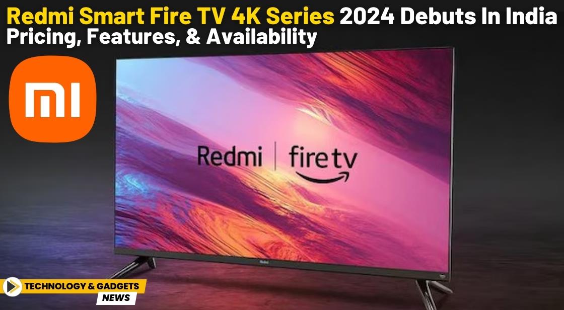 Redmi Smart Fire TV 4K Series 2024 Debuts in India: Pricing, Features, and Availability