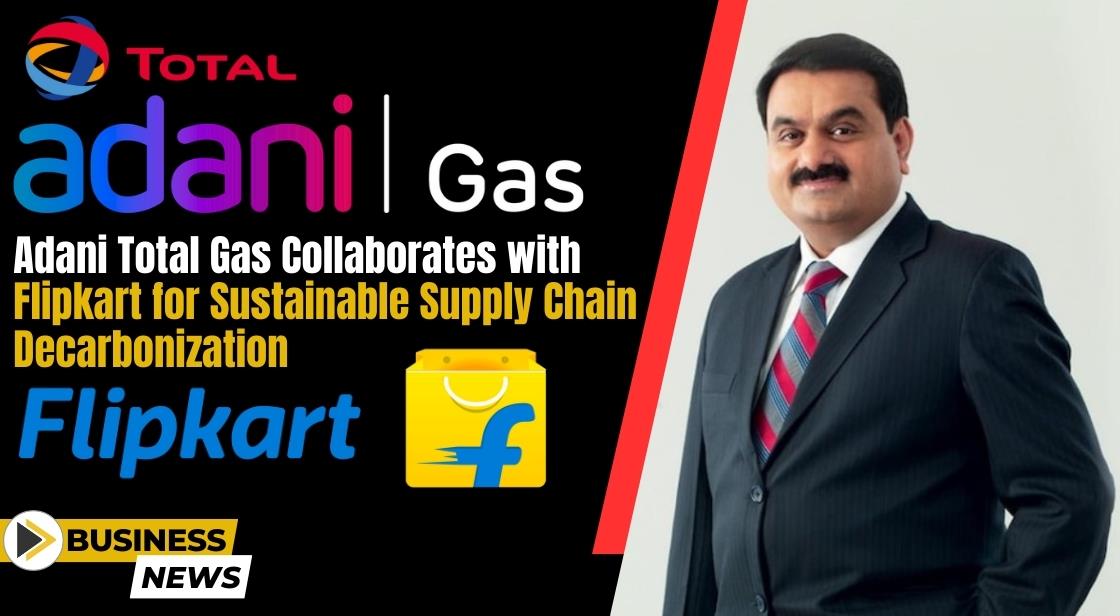 Adani Total Gas Collaborates with Flipkart for Sustainable Supply Chain Decarbonization