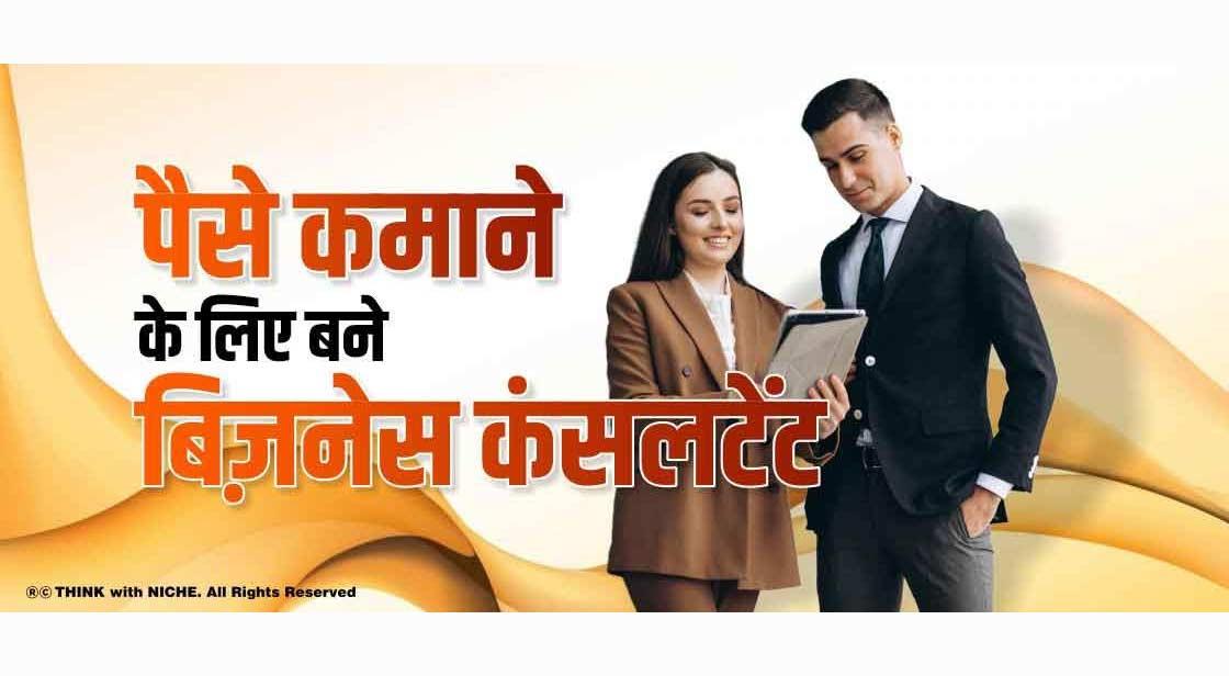 पैसे कमाने के लिए बने बिज़नेस कंसलटेंट
