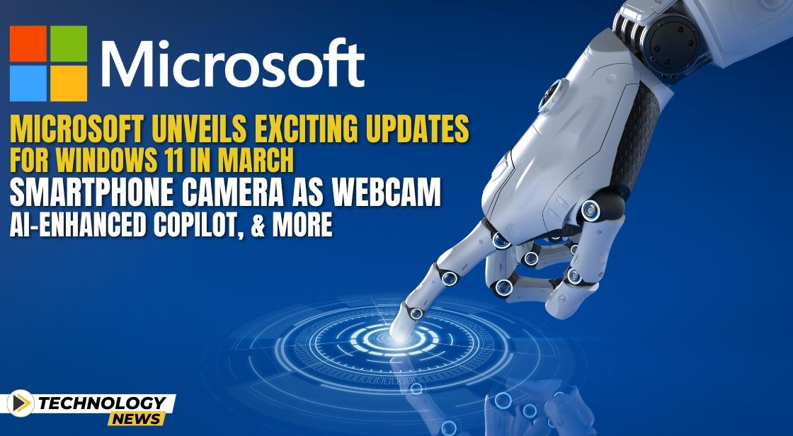 Microsoft Unveils Exciting Updates for Windows 11 in March: Smartphone Camera as Webcam, AI-Enhanced Copilot, and More