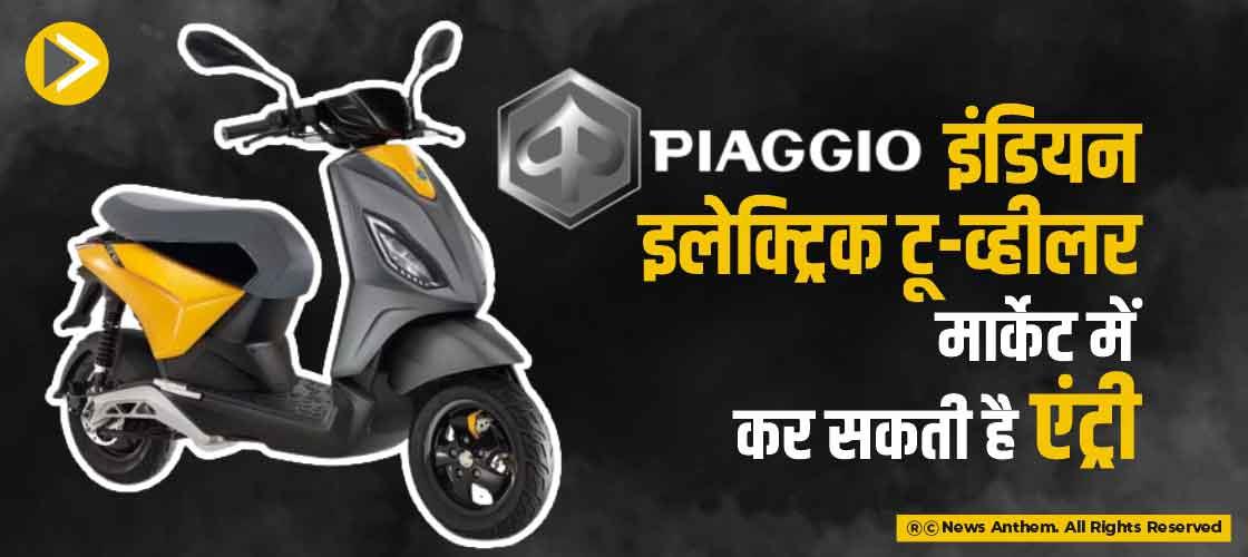 Piaggio इंडियन इलेक्ट्रिक टू-व्हीलर मार्केट में कर सकती है एंट्री