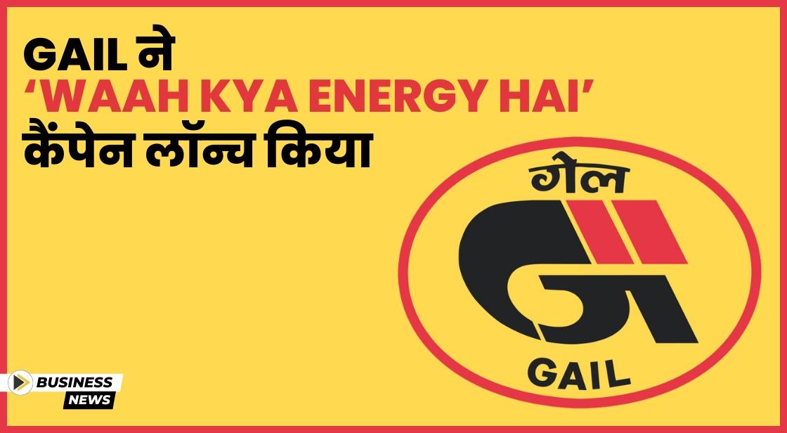 GAIL ने नया क्लीन एनर्जी कैंपेन ‘Waah Kya Energy Hai’ लॉन्च किया