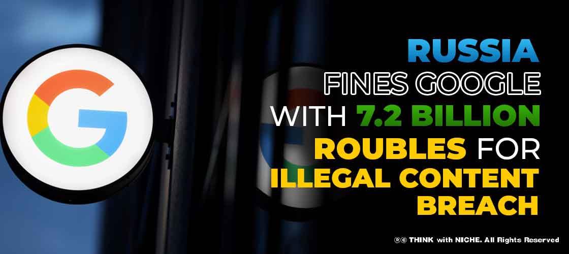 Russia fines Google with 7.2 Billion Roubles for Illegal Content Breach