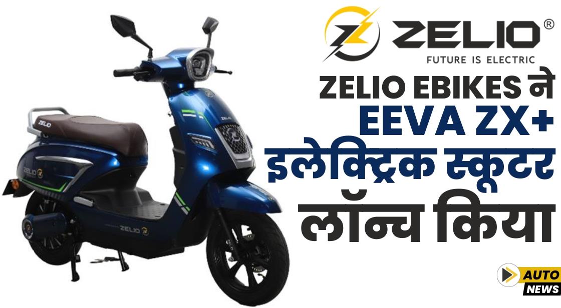 ZELIO Ebikes ने Eeva ZX+ इलेक्ट्रिक स्कूटर लॉन्च किया