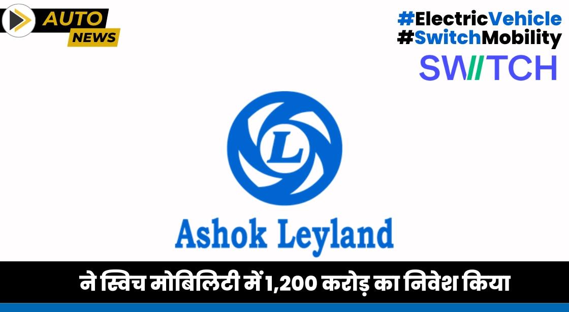 अशोक लीलैंड ने स्विच मोबिलिटी में 1,200 करोड़ का निवेश किया