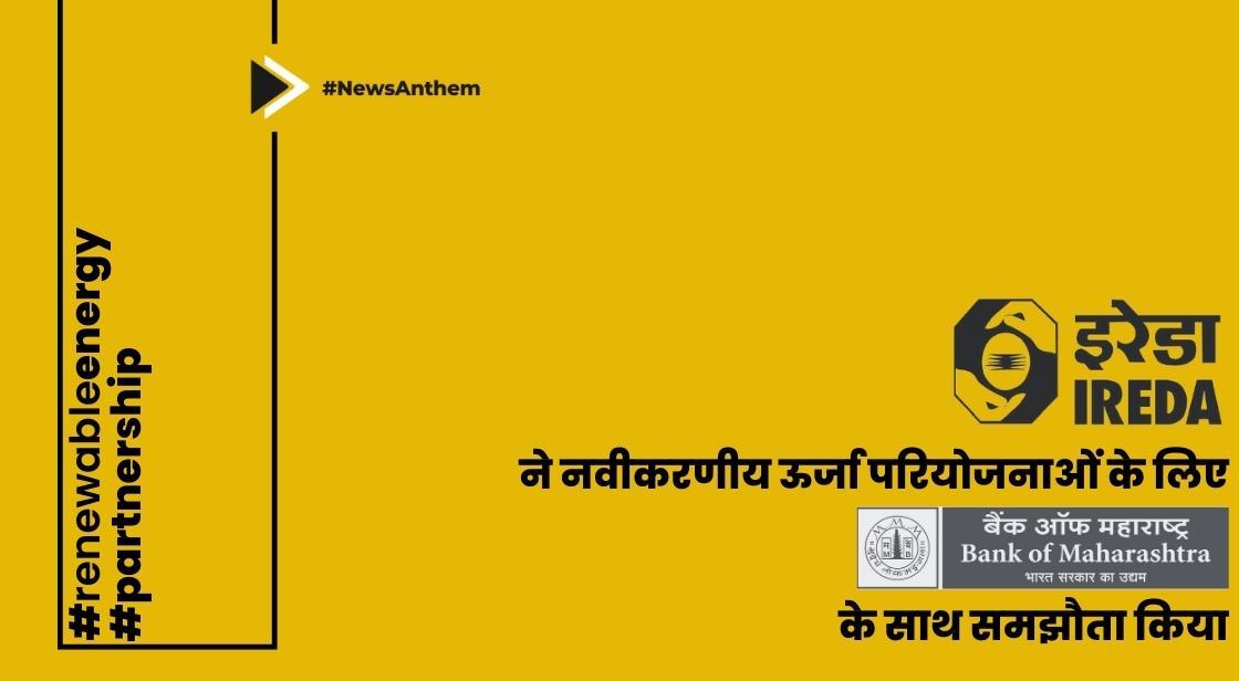 IREDA ने नवीकरणीय ऊर्जा परियोजनाओं के लिए बैंक ऑफ महाराष्ट्र के साथ समझौता किया