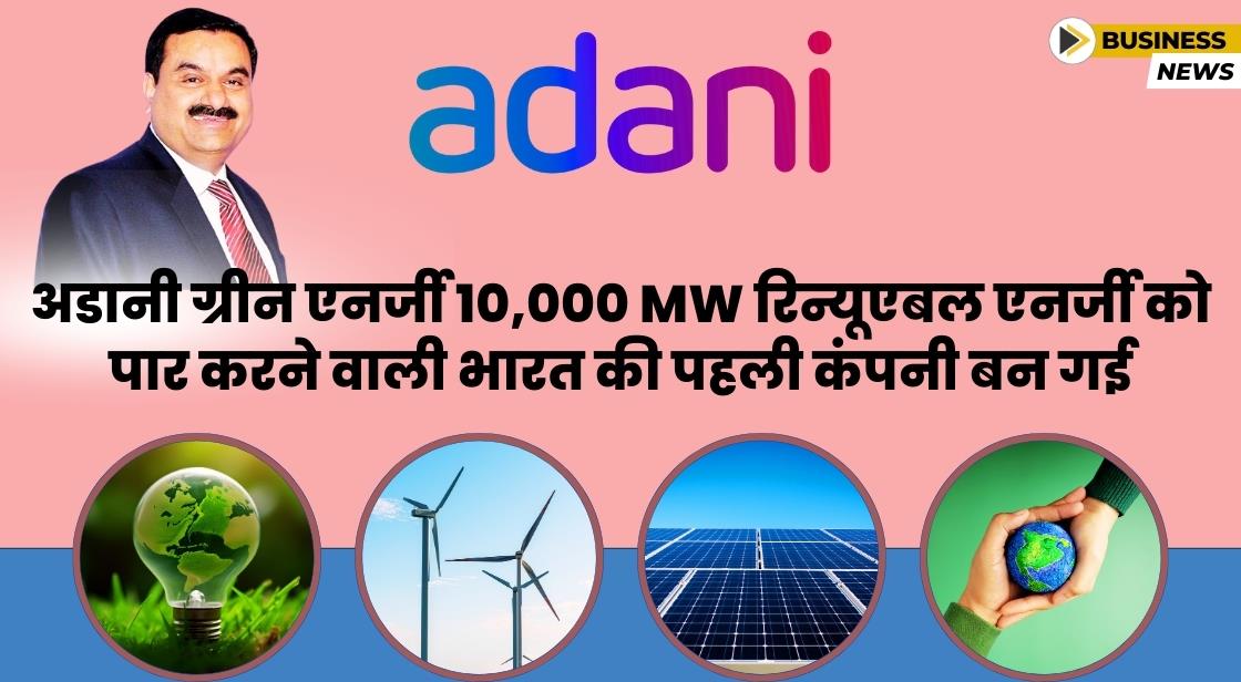 अडानी ग्रीन 10000 MW रिन्यूएबल एनर्जी को पार करने वाली भारत की पहली कंपनी बन गई