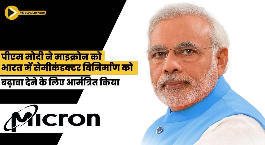 पीएम मोदी ने माइक्रोन को भारत में सेमीकंडक्टर विनिर्माण को बढ़ावा देने के लिए आमंत्रित किया