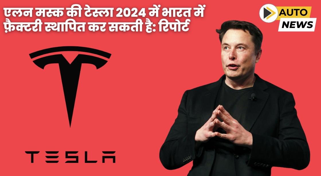 एलन मस्क की टेस्ला 2024 में भारत में फ़ैक्टरी स्थापित कर सकती है: रिपोर्ट