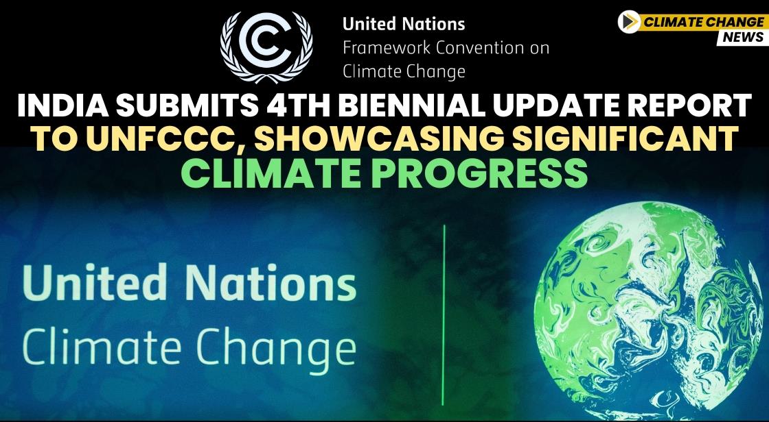India Submits 4th Biennial Update Report to UNFCCC, Showcasing Significant Climate Progress
