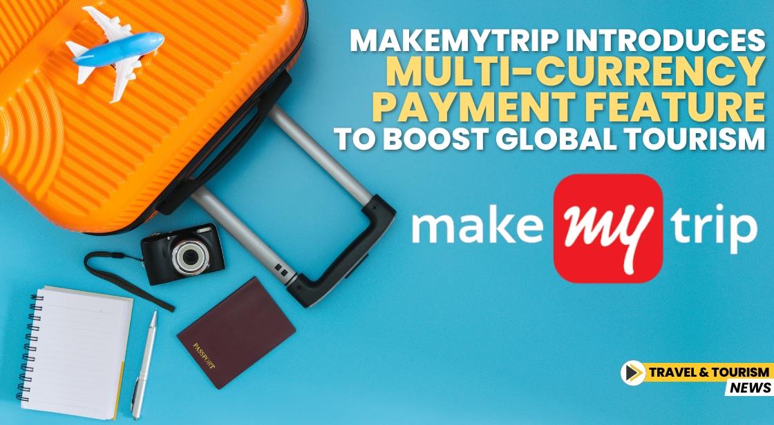 MakeMyTrip Introduces Multi-Currency Payment Feature to Boost Global Tourism