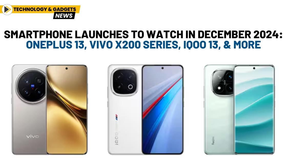 Smartphone Launches to Watch in December 2024: OnePlus 13, Vivo X200 Series, iQoo 13, and More