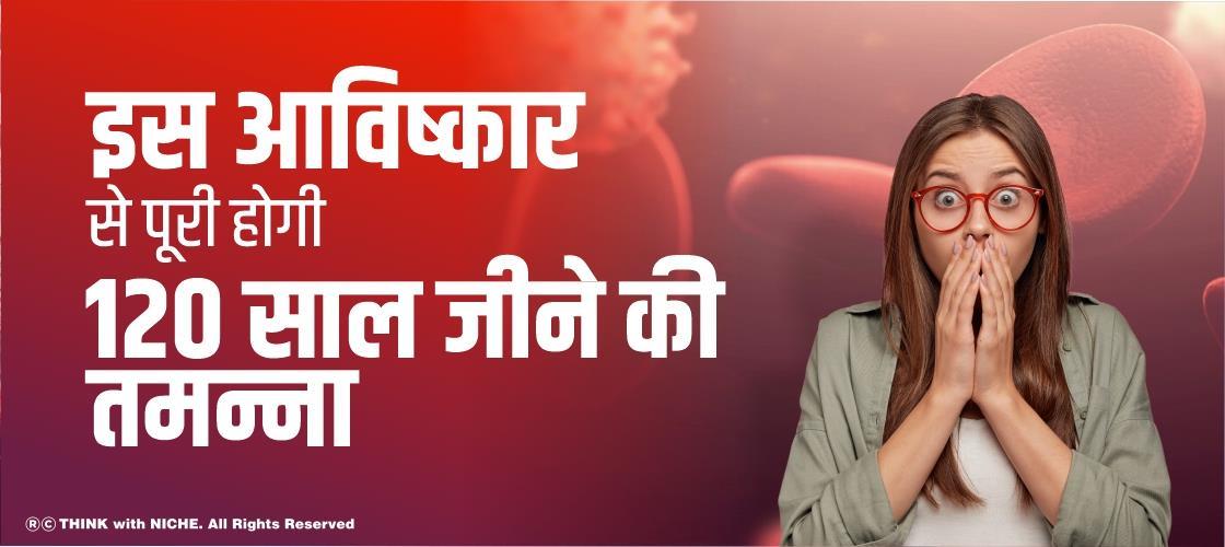 इस आविष्कार से पूरी होगी 120 साल जीने की तमन्ना