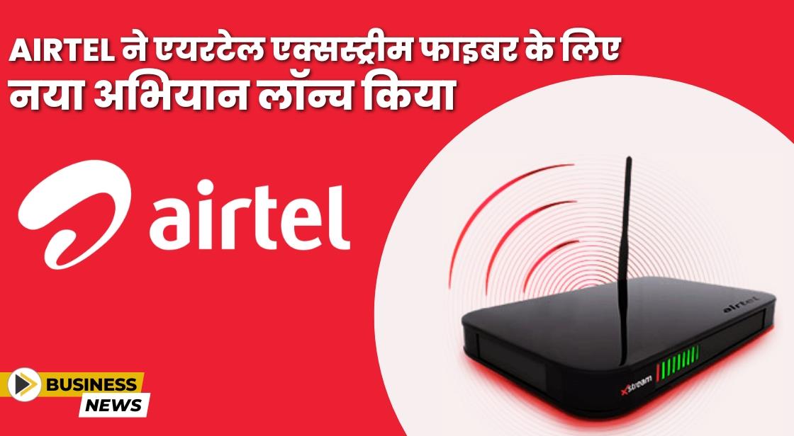 Airtel ने एयरटेल एक्सस्ट्रीम फाइबर के लिए नया अभियान लॉन्च किया