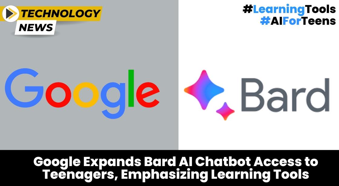 Google Expands Bard AI Chatbot Access to Teenagers, Emphasizing Learning Tools