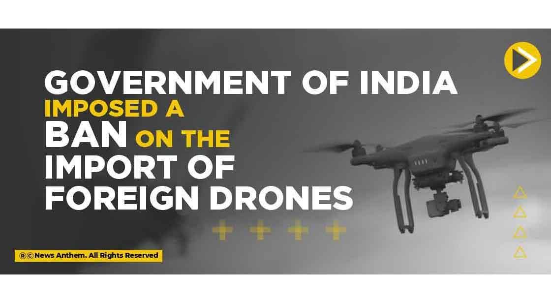 Government of India imposed a ban on the import of foreign drones