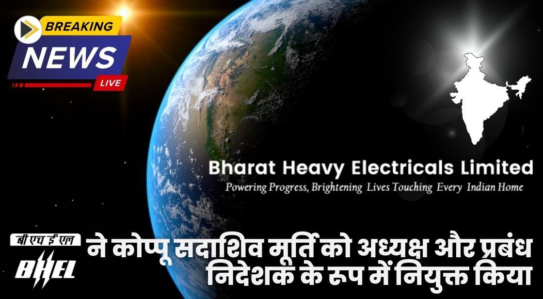 BHEL ने कोप्पू सदाशिव मूर्ति को अध्यक्ष और प्रबंध निदेशक के रूप में नियुक्त किया