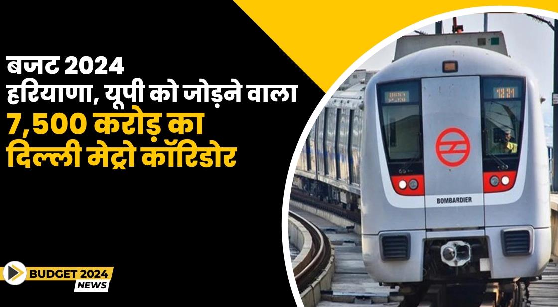बजट 2024: हरियाणा और यूपी को जोड़ने वाला 7,500 करोड़ का दिल्ली मेट्रो कॉरिडोर