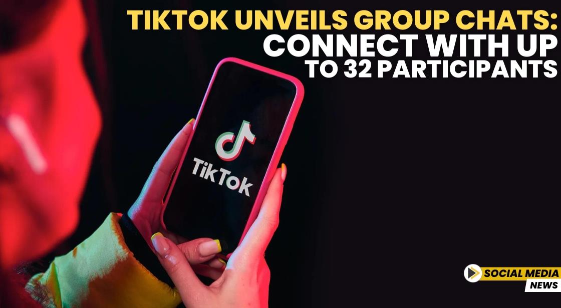 TikTok Unveils Group Chats: Connect with Up to 32 Participants