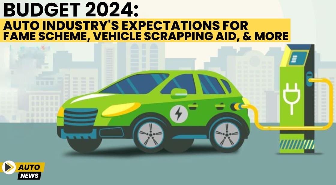 Union Budget 2024: Auto Industry's Expectations for FAME Scheme, Vehicle Scrapping Aid, and More
