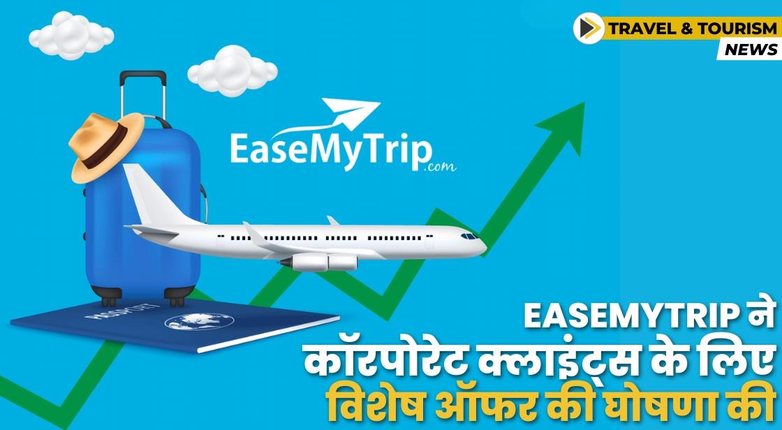 EaseMyTrip ने कॉरपोरेट क्लाइंट्स के लिए एक्सक्लूसिव ऑफर की घोषणा की