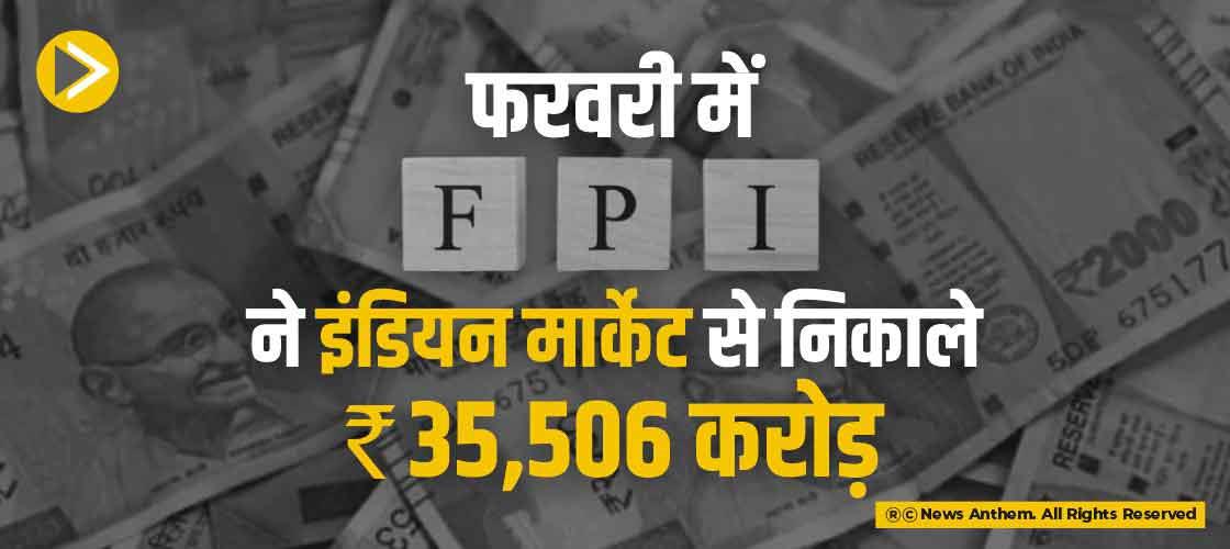 फरवरी में FPI ने इंडियन मार्केट से निकाले 35,506 करोड़ रुपए