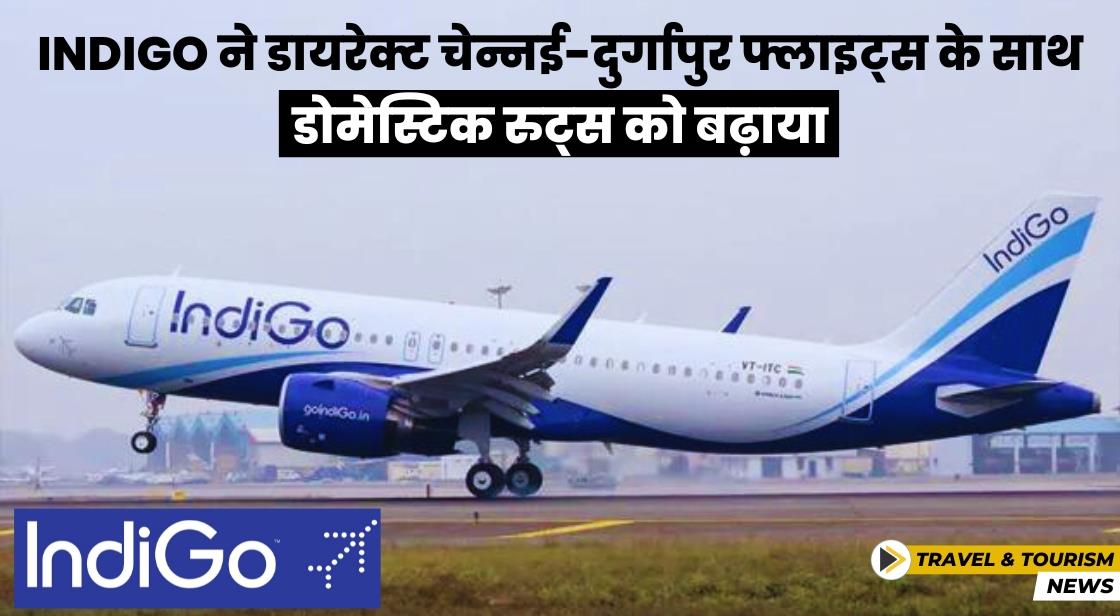 IndiGo ने कनेक्टिविटी का विस्तार किया, चेन्नई से दुर्गापुर के लिए डायरेक्ट फ्लाइट्स शुरू की