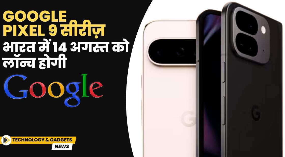 Google Pixel 9 सीरीज़ भारत में 14 अगस्त को लॉन्च होगी