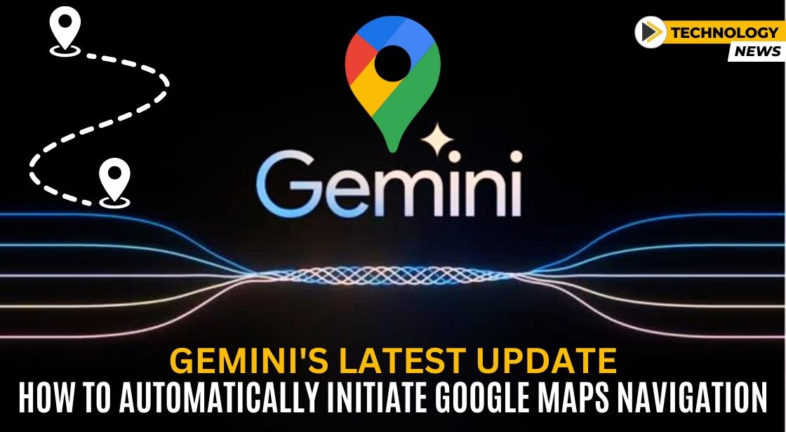 Gemini's Latest Update: How to Automatically Initiate Google Maps Navigation