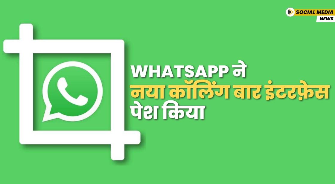 WhatsApp ने नया कॉलिंग बार इंटरफ़ेस पेश किया