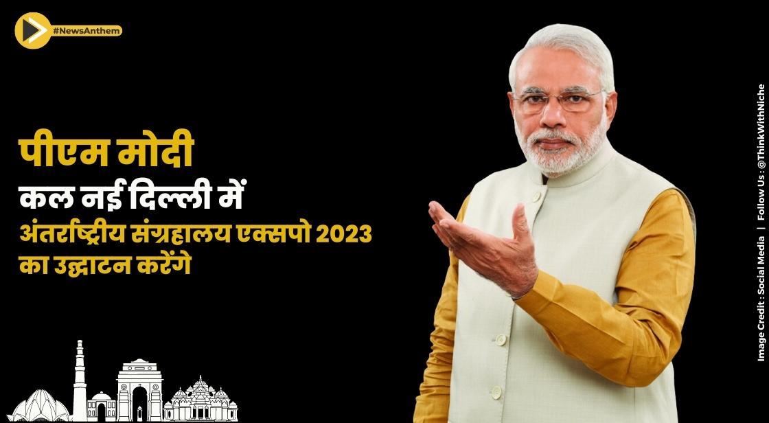 पीएम मोदी कल नई दिल्ली में अंतर्राष्ट्रीय संग्रहालय एक्सपो 2023 का उद्घाटन करेंगे