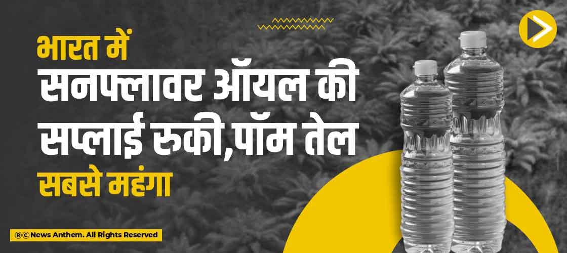 भारत में सनफ्लावर ऑयल की सप्लाई रुकी,पॉम तेल सबसे महंगा