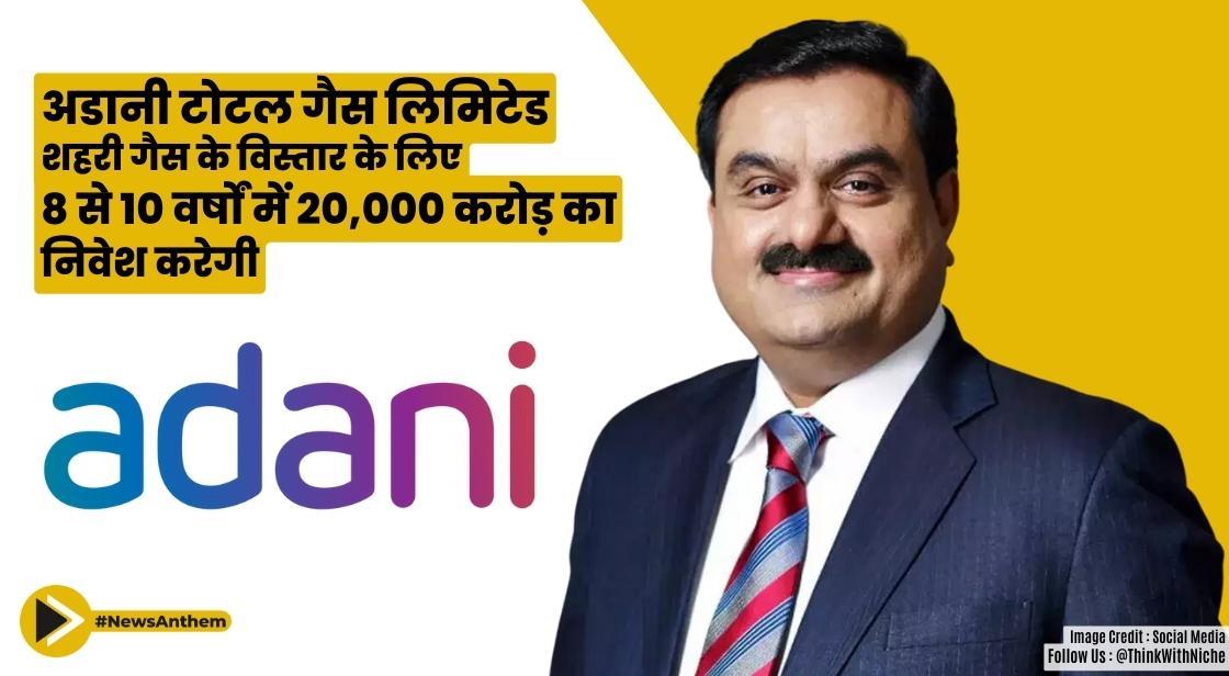 अडानी टोटल गैस लिमिटेड शहरी गैस के विस्तार के लिए 8 से 10 वर्षों में 20,000 करोड़ का निवेश करेगी