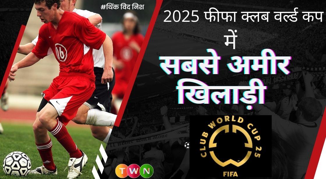 2025 फीफा क्लब वर्ल्ड कप: टॉप कमाई करने वाले फुटबॉल सितारे