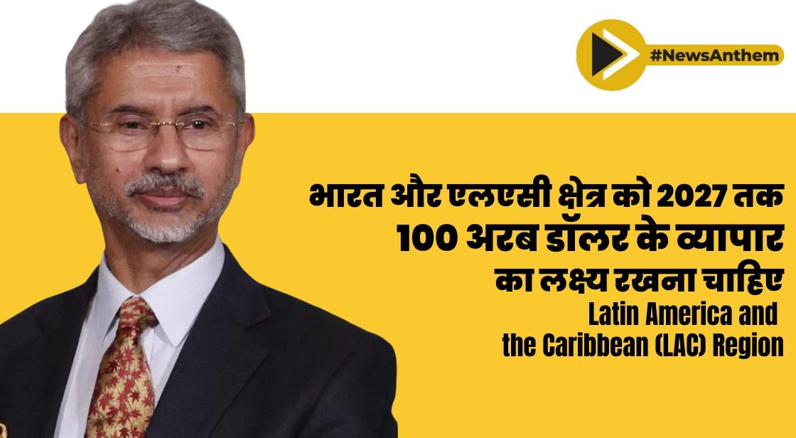 भारत और एलएसी क्षेत्र को 2027 तक 100 अरब डॉलर के व्यापार का लक्ष्य रखना चाहिए: केंद्रीय मंत्री एस जयशंकर