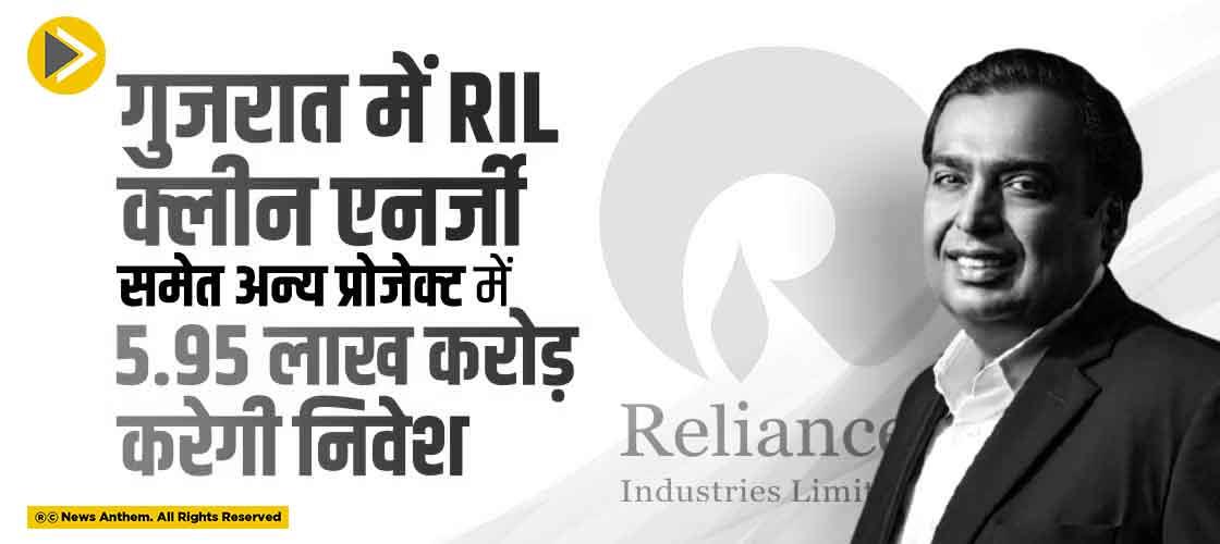 गुजरात में RIL क्लीन एनर्जी समेत अन्य प्रोजेक्ट में 5.95 लाख करोड़ करेगी निवेश