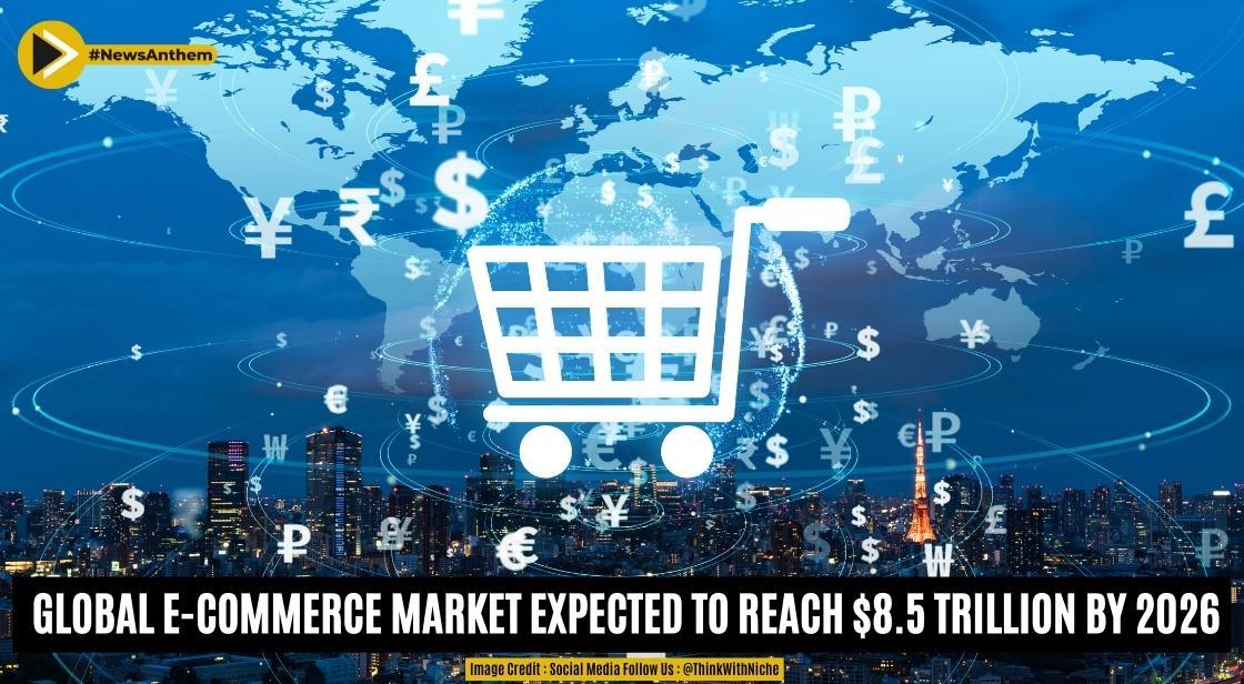 Global E-commerce Market Expected to Reach $8.5 Trillion by 2026-Report