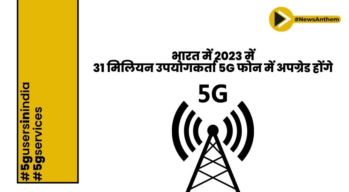 भारत में 2023 में 31 मिलियन उपयोगकर्ता 5G फोन में अपग्रेड होंगे