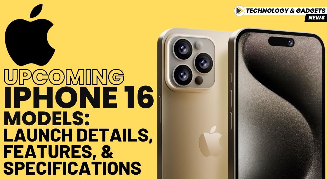 Upcoming iPhone 16 Models: Launch Details, Features, and Specifications