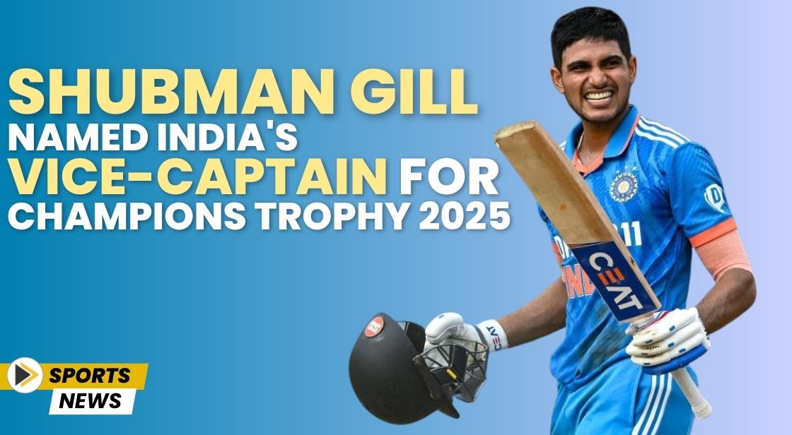 Shubman Gill Named India's Vice-Captain for Champions Trophy 2025
