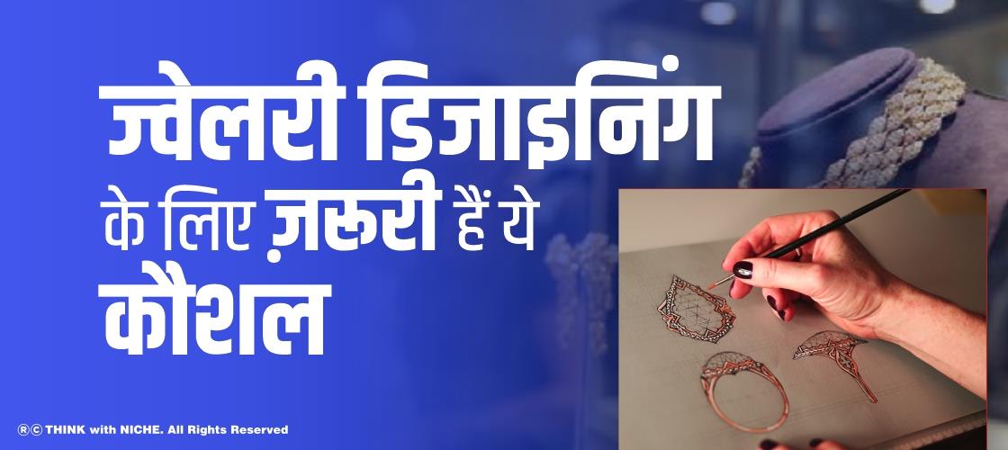 ज्वेलरी डिजाइनिंग के लिए ज़रूरी हैं ये कौशल