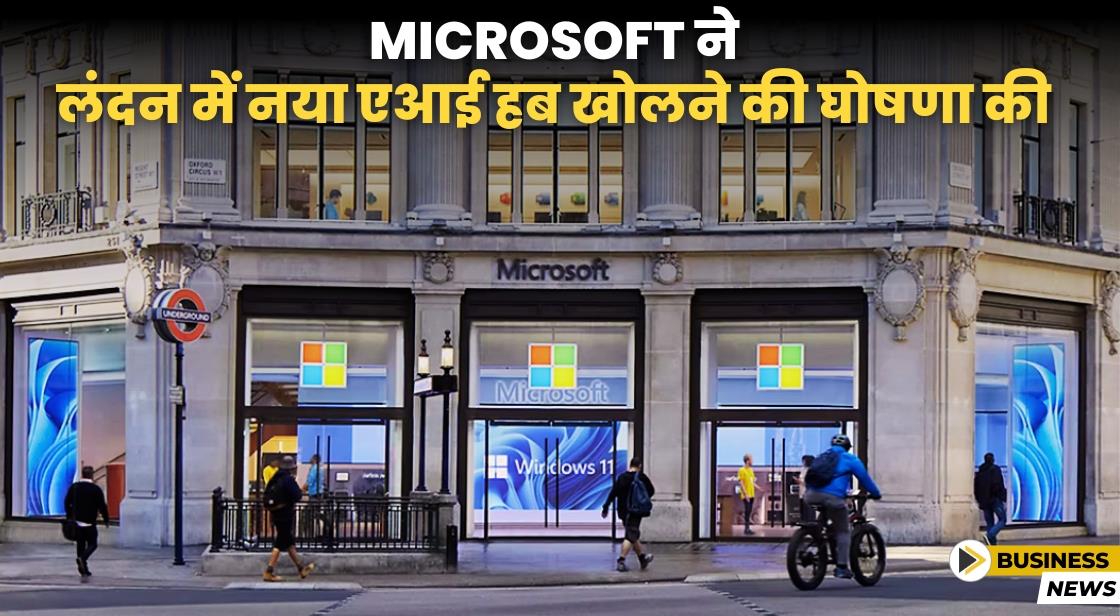 Microsoft ने लंदन में नया AI हब खोलने की घोषणा की