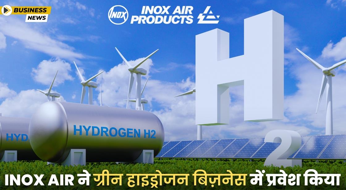 Inox Air ने ग्रीन हाइड्रोजन बिज़नेस में प्रवेश किया